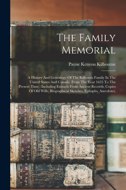 The Family Memorial: A History And Genealogy Of The Kilbourn Family In The United States And Canada, From The Year 1635 To The Present Time
