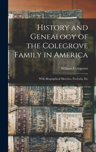 History and Genealogy of the Colegrove Family in America; With Biographical Sketches, Portraits, Etc