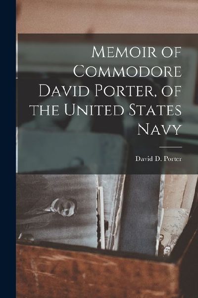 Memoir of Commodore David Porter, of the United States Navy