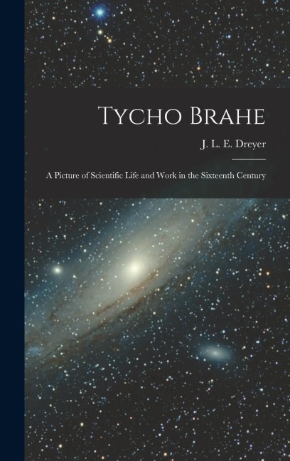 Tycho Brahe: A Picture of Scientific Life and Work in the Sixteenth Century