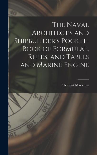The Naval Architects and Shipbuilders Pocket-book of Formulae, Rules, and Tables and Marine Engine