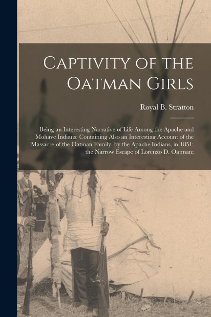 Captivity of the Oatman Girls: Being an Interesting Narrative of Life Among the Apache and Mohave Indians: Containing Also an Interesting Account of
