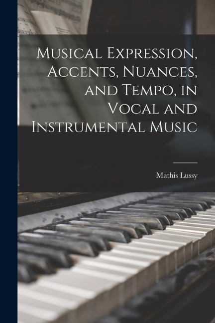 Musical Expression, Accents, Nuances, and Tempo, in Vocal and Instrumental Music