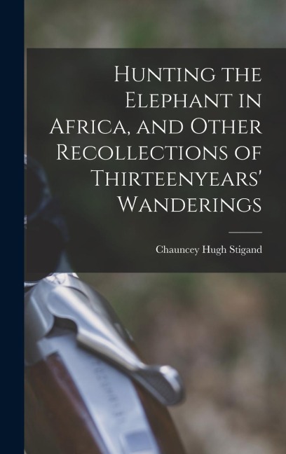 Hunting the Elephant in Africa, and Other Recollections of Thirteenyears Wanderings