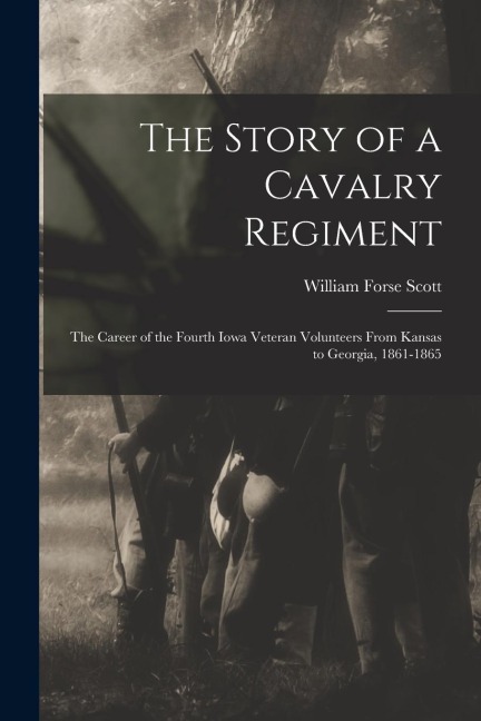 The Story of a Cavalry Regiment: The Career of the Fourth Iowa Veteran Volunteers From Kansas to Georgia, 1861-1865