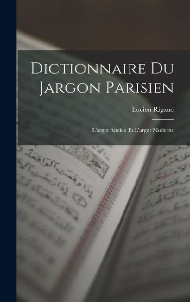 Dictionnaire du Jargon Parisien: Largot Ancien et Largot Moderne