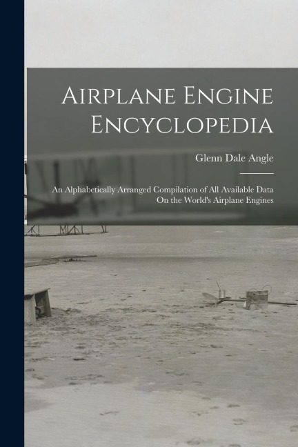 Airplane Engine Encyclopedia: An Alphabetically Arranged Compilation of All Available Data On the Worlds Airplane Engines