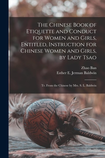 The Chinese Book of Etiquette and Conduct for Women and Girls, Entitled, Instruction for Chinese Women and Girls, by Lady Tsao; tr. From the Chinese b