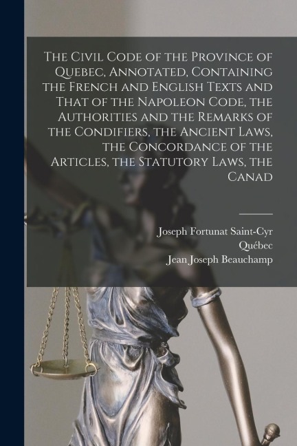 The Civil Code of the Province of Quebec, Annotated, Containing the French and English Texts and That of the Napoleon Code, the Authorities and the Re