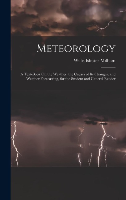 Meteorology: A Text-Book On the Weather, the Causes of Its Changes, and Weather Forecasting, for the Student and General Reader