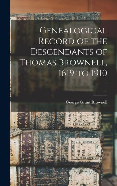 Genealogical Record of the Descendants of Thomas Brownell, 1619 to 1910
