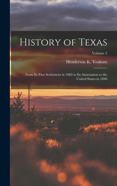 History of Texas: From its First Settlement in 1685 to its Annexation to the United States in 1846; Volume 2