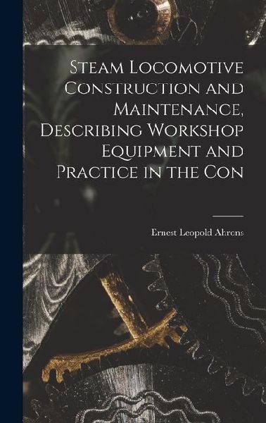 Steam Locomotive Construction and Maintenance, Describing Workshop Equipment and Practice in the Con