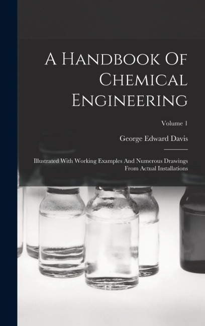 A Handbook Of Chemical Engineering: Illustrated With Working Examples And Numerous Drawings From Actual Installations; Volume 1