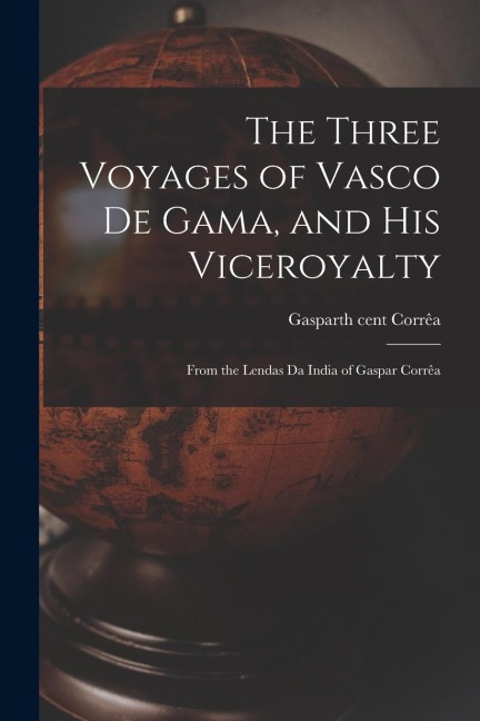 The Three Voyages of Vasco de Gama, and His Viceroyalty: From the Lendas da India of Gaspar Corrêa