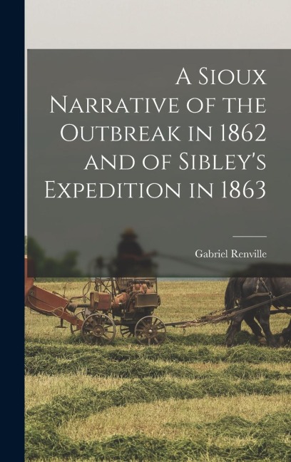 A Sioux Narrative of the Outbreak in 1862 and of Sibleys Expedition in 1863