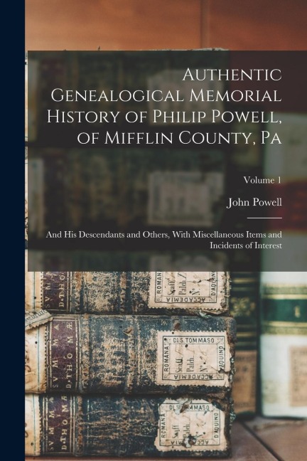 Authentic Genealogical Memorial History of Philip Powell, of Mifflin County, Pa: And His Descendants and Others, With Miscellaneous Items and Incident