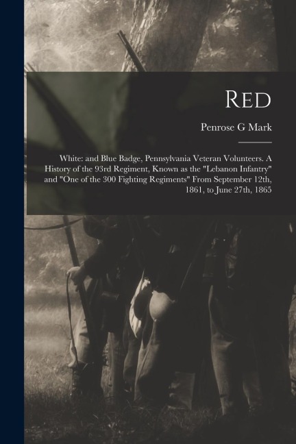 Red: White: and Blue Badge, Pennsylvania Veteran Volunteers. A History of the 93rd Regiment, Known as the "Lebanon Infantry