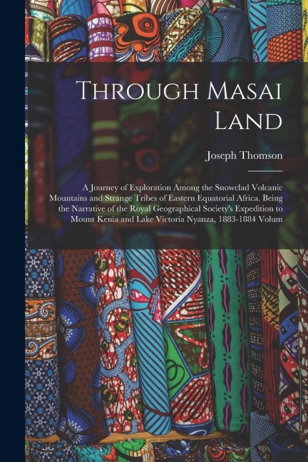 Through Masai Land: A Journey of Exploration Among the Snowclad Volcanic Mountains and Strange Tribes of Eastern Equatorial Africa. Being