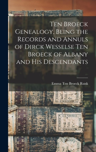 Ten Broeck Genealogy, Being the Records and Annuls of Dirck Wesselse Ten Broeck of Albany and his Descendants