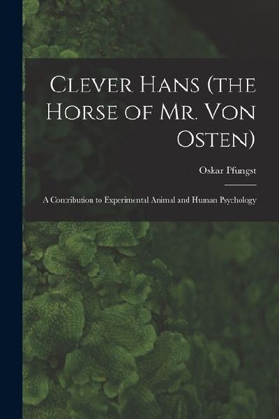 Clever Hans (the Horse of Mr. Von Osten): A Contribution to Experimental Animal and Human Psychology