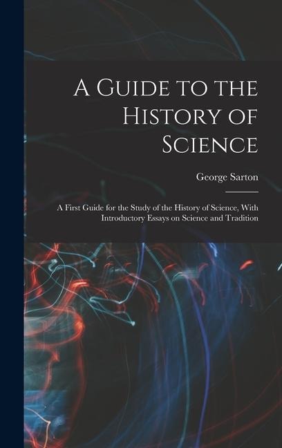 A Guide to the History of Science; a First Guide for the Study of the History of Science, With Introductory Essays on Science and Tradition
