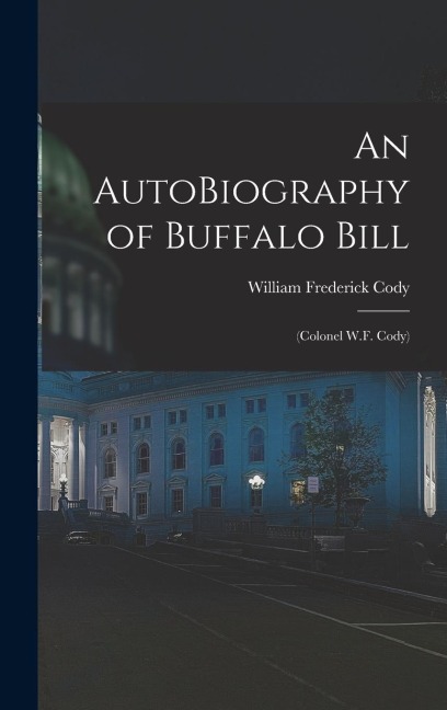 An AutoBiography of Buffalo Bill: (Colonel W.F. Cody)