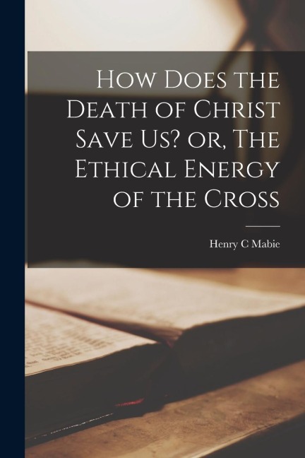 How Does the Death of Christ Save Us? or, The Ethical Energy of the Cross