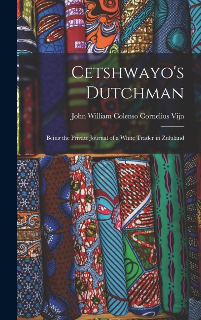 Cetshwayos Dutchman: Being the Private Journal of a White Trader in Zululand