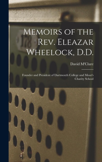 Memoirs of the Rev. Eleazar Wheelock, D.D.: Founder and President of Dartmouth College and Moors Charity School