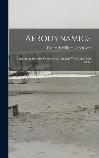 Aerodynamics: Constituting the First Volume of a Complete Work On Aerial Flight