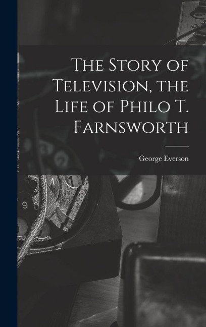 The Story of Television, the Life of Philo T. Farnsworth