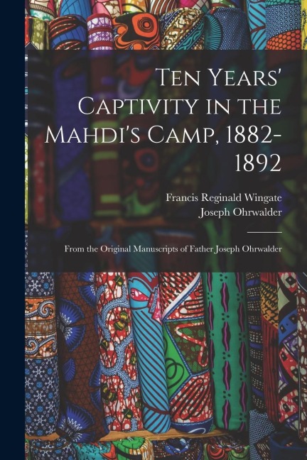 Ten Years Captivity in the Mahdis Camp, 1882-1892: From the Original Manuscripts of Father Joseph Ohrwalder