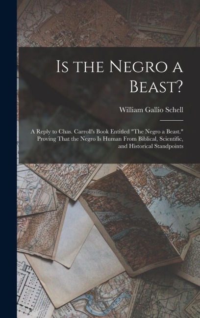 Is the Negro a Beast?: A Reply to Chas. Carroll's Book Entitled "The Negro a Beast." Proving That the Negro Is Human From Biblical, Scientific, and Historical Standpoints