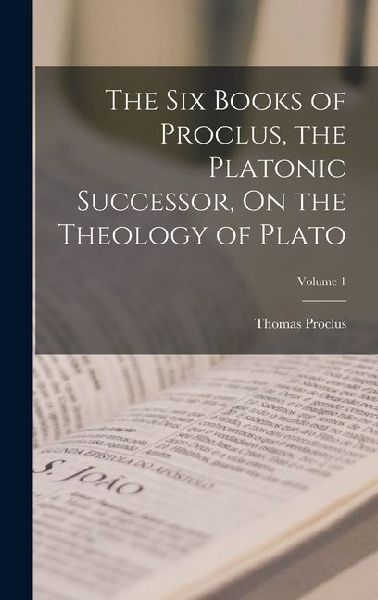 The Six Books of Proclus, the Platonic Successor, On the Theology of Plato; Volume 1
