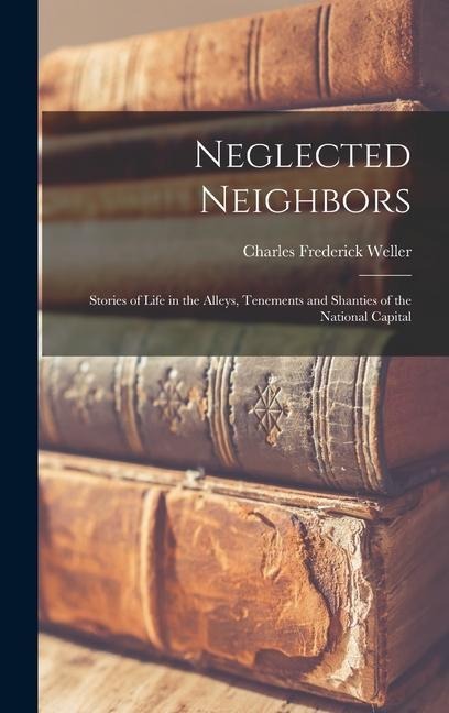 Neglected Neighbors: Stories of Life in the Alleys, Tenements and Shanties of the National Capital