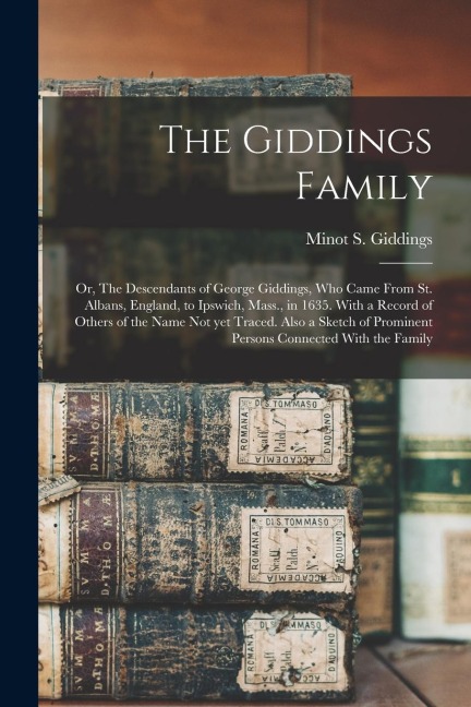 The Giddings Family: Or, The Descendants of George Giddings, who Came From St. Albans, England, to Ipswich, Mass., in 1635. With a Record o
