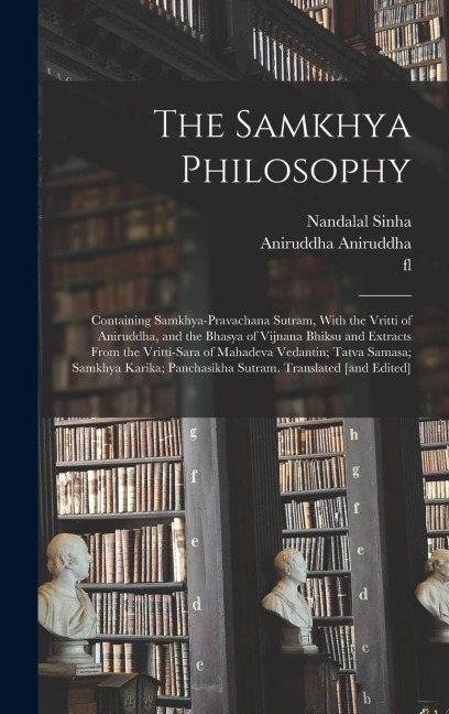 The Samkhya Philosophy; Containing Samkhya-pravachana Sutram, With the Vritti of Aniruddha, and the Bhasya of Vijnana Bhiksu and Extracts From the Vri