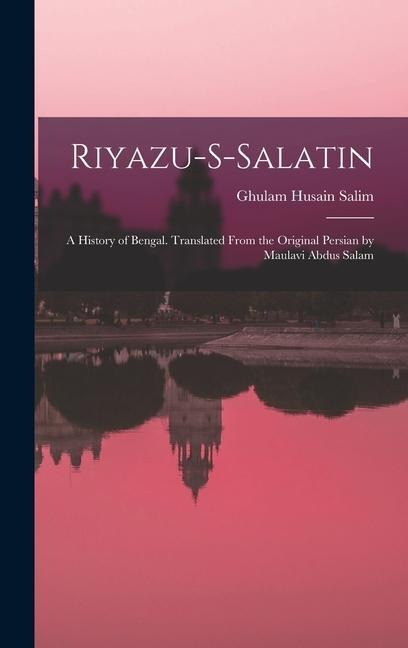 Riyazu-s-salatin; a History of Bengal. Translated From the Original Persian by Maulavi Abdus Salam