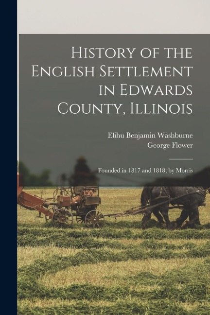 History of the English Settlement in Edwards County, Illinois: Founded in 1817 and 1818, by Morris