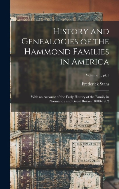 History and Genealogies of the Hammond Families in America: With an Account of the Early History of the Family in Normandy and Great Britain. 1000-1902; Volume 1, pt.1