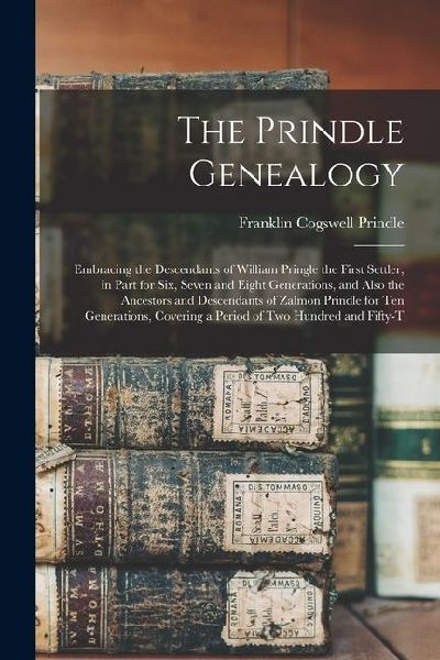 The Prindle Genealogy: Embracing the Descendants of William Pringle the First Settler, in Part for Six, Seven and Eight Generations, and Also