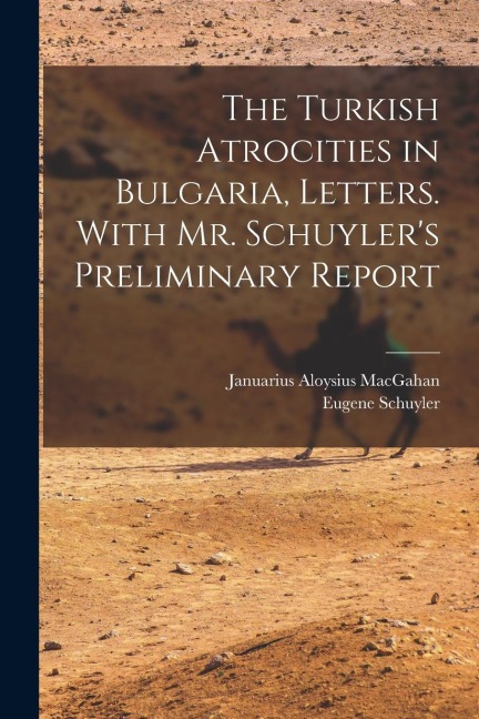 The Turkish Atrocities in Bulgaria, Letters. With Mr. Schuylers Preliminary Report