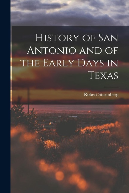 History of San Antonio and of the Early Days in Texas