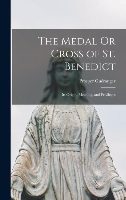 The Medal Or Cross of St. Benedict: Its Origin, Meaning, and Privileges