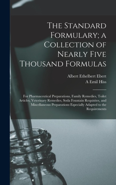 The Standard Formulary; a Collection of Nearly Five Thousand Formulas: For Pharmaceutical Preparations, Family Remedies, Toilet Articles, Veterinary R