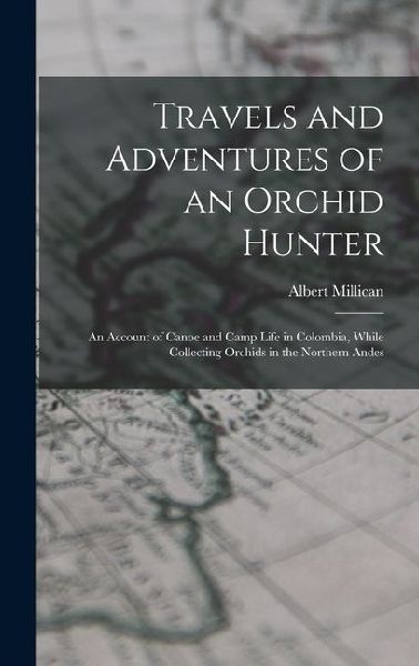 Travels and Adventures of an Orchid Hunter: An Account of Canoe and Camp Life in Colombia, While Collecting Orchids in the Northern Andes