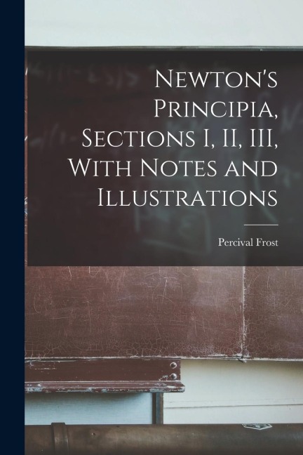 Newtons Principia, Sections I, II, III, With Notes and Illustrations