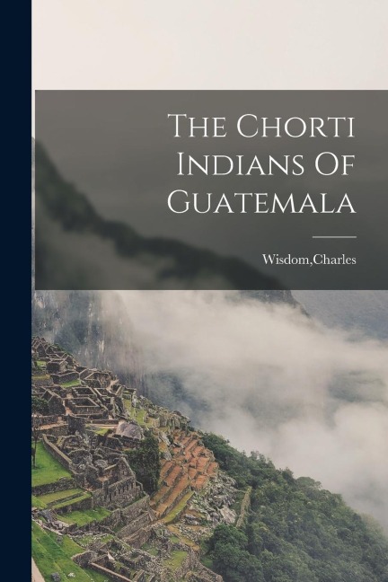 The Chorti Indians Of Guatemala