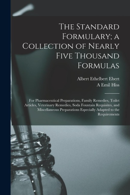 The Standard Formulary; a Collection of Nearly Five Thousand Formulas: For Pharmaceutical Preparations, Family Remedies, Toilet Articles, Veterinary R